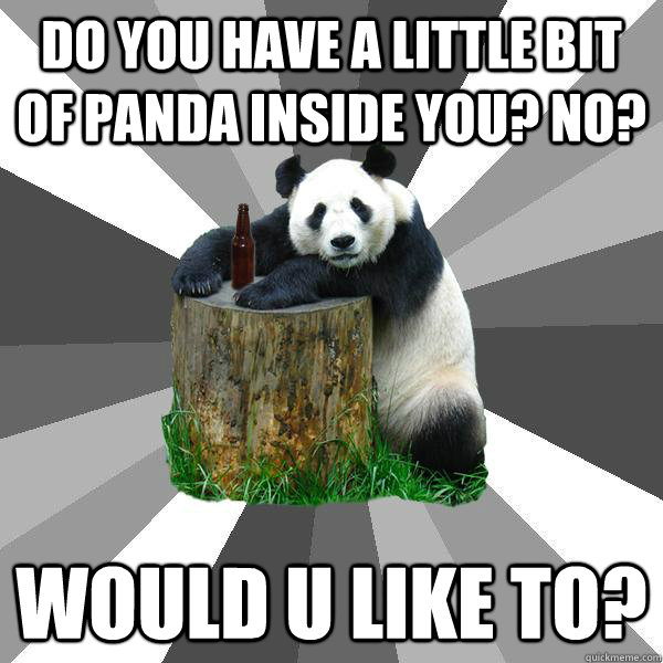 Do you have a little bit of panda inside you? no? Would u like to?  Pickup-Line Panda