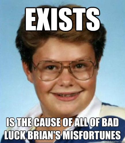 exists is the cause of all of bad luck brian's misfortunes  