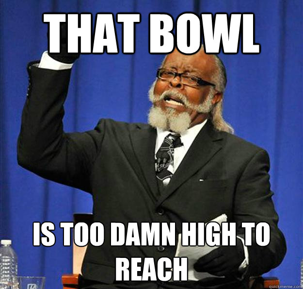 THAT BOWL IS too damn high TO REACH  Jimmy McMillan