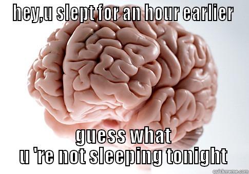 HEY,U SLEPT FOR AN HOUR EARLIER GUESS WHAT U 'RE NOT SLEEPING TONIGHT Scumbag Brain
