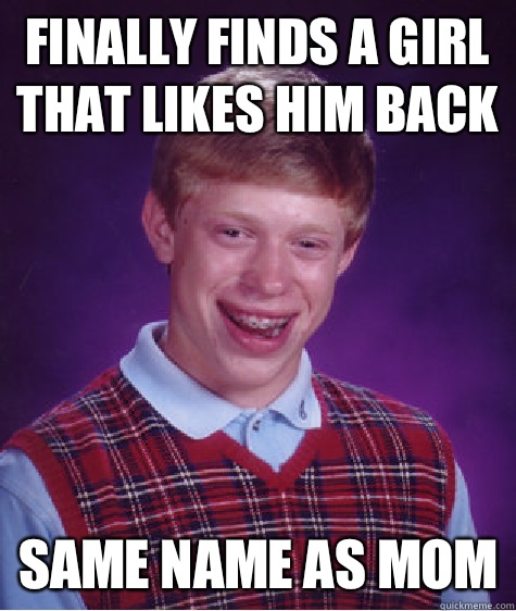 Finally finds a girl that likes him back Same name as mom  Bad Luck Brian