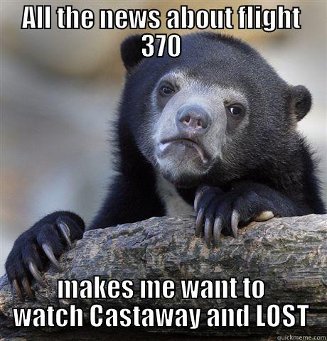 ALL THE NEWS ABOUT FLIGHT 370 MAKES ME WANT TO WATCH CASTAWAY AND LOST Confession Bear