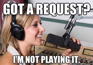 Got a request? I'm not playing it.  scumbag radio dj