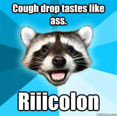 Cough drop tastes like ass. Riiicolon  Lame Pun Coon