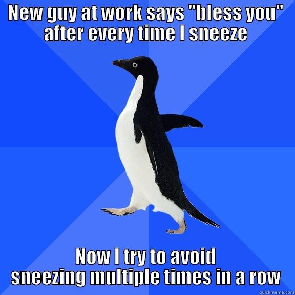 I'm a multi-sneezer that sneezes 4 or 5 times in a row - NEW GUY AT WORK SAYS 