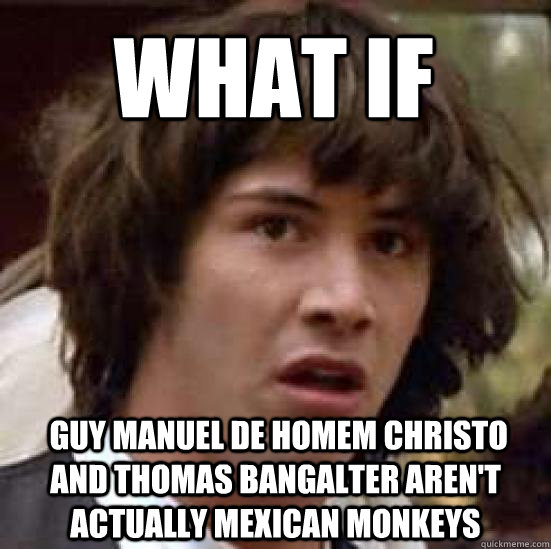 WHAT IF  Guy Manuel de Homem Christo and Thomas Bangalter aren't actually Mexican monkeys  conspiracy keanu