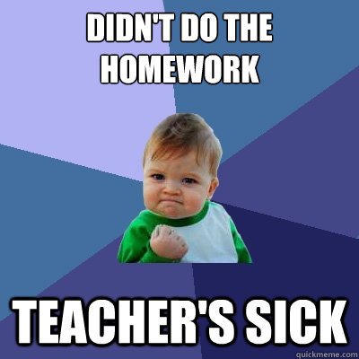 didn't do the homework Teacher's sick  Success Kid