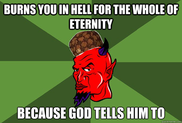 Burns you in Hell for the whole of eternity because god tells him to - Burns you in Hell for the whole of eternity because god tells him to  scumbag satan