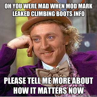 Oh you were mad when mod mark leaked climbing boots info Please tell me more about how it matters now  Condescending Wonka