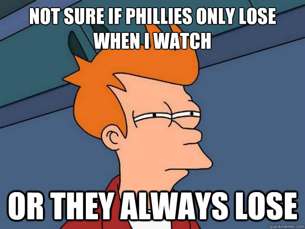 Not sure if Phillies only lose when I watch Or they always lose - Not sure if Phillies only lose when I watch Or they always lose  Futurama Fry