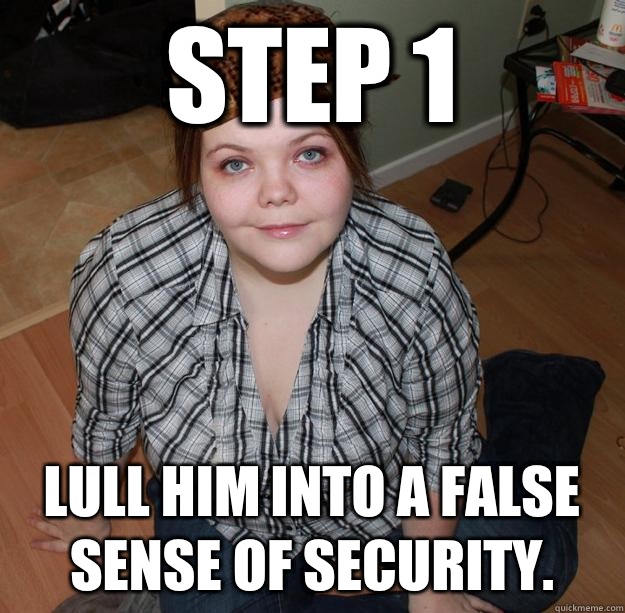 Step 1 Lull him into a false sense of security. - Step 1 Lull him into a false sense of security.  Derpderpderp