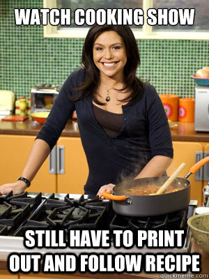 Watch Cooking Show                         Still have to print out and follow recipe  - Watch Cooking Show                         Still have to print out and follow recipe   Retarded Rachael Ray