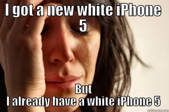 I GOT A NEW WHITE IPHONE 5 BUT I ALREADY HAVE A WHITE IPHONE 5 First World Problems
