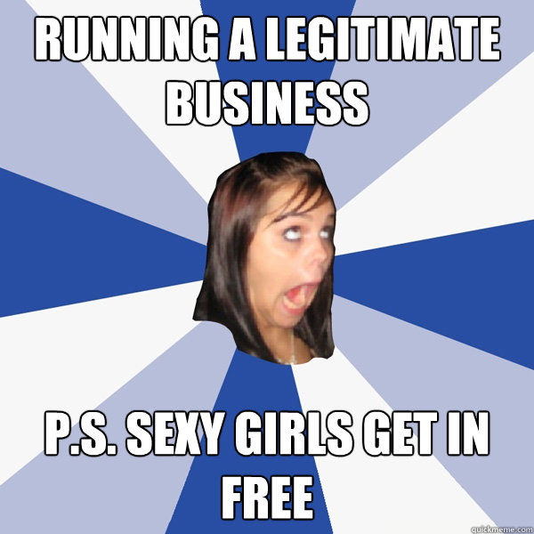 running a legitimate business p.s. sexy girls get in free  Annoying Facebook Girl