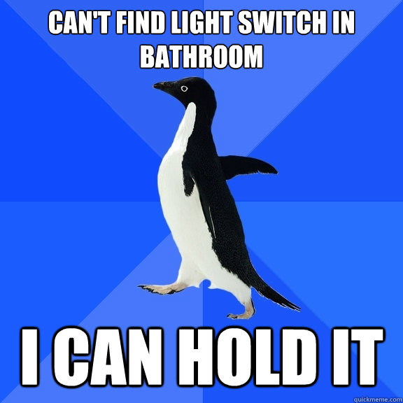 Can't find light switch in bathroom I CAN HOLD IT  Socially Awkward Penguin