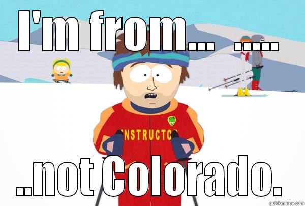 I'M FROM...  ..... ..NOT COLORADO. Super Cool Ski Instructor