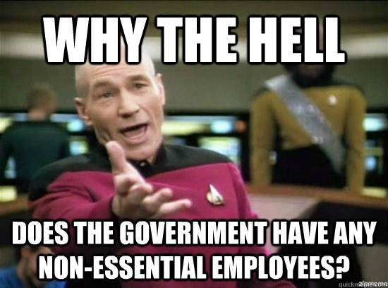 Why the hell does the government have any non-essential employees? - Why the hell does the government have any non-essential employees?  Annoyed Picard HD