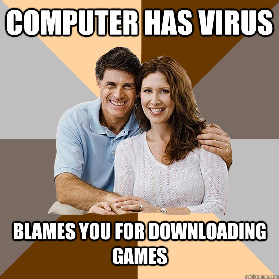 computer has virus blames you for downloading games  Scumbag Parents