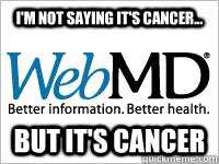 I'm not saying it's cancer... but it's cancer - I'm not saying it's cancer... but it's cancer  Scumbag WebMD