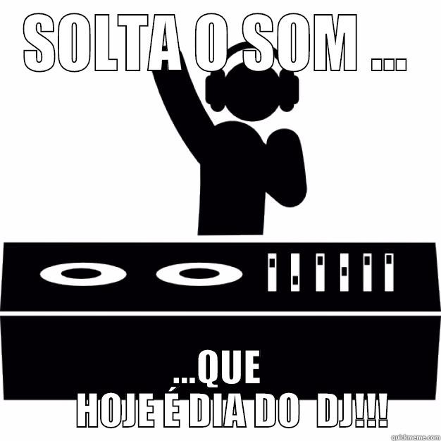 SOLTA O SOM ... ...QUE     HOJE É DIA DO  DJ!!! Misc