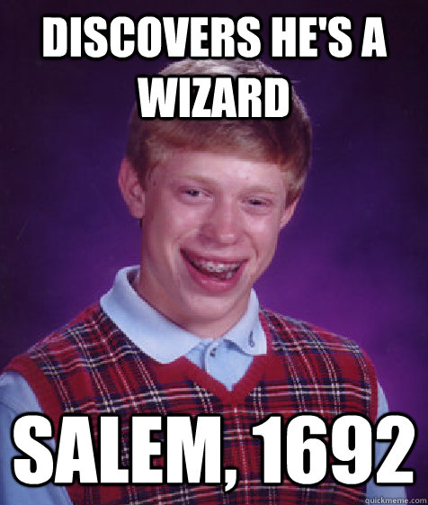 Discovers he's a wizard Salem, 1692  Bad Luck Brian