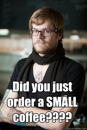 Did you just order a SMALL coffee????  Hipster Barista