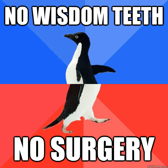 No wisdom teeth No surgery  Socially Awkward Awesome Penguin