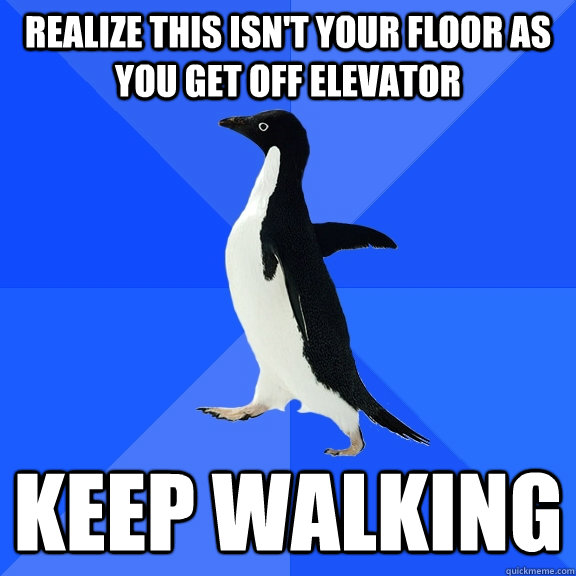 realize this isn't your floor as you get off elevator keep walking  Socially Awkward Penguin