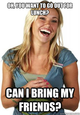 Oh, you want to go out for lunch? Can I bring my friends?  Friend Zone Fiona