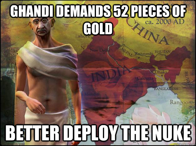 Ghandi demands 52 pieces of Gold Better deploy the nuke - Ghandi demands 52 pieces of Gold Better deploy the nuke  Civilization V Logic