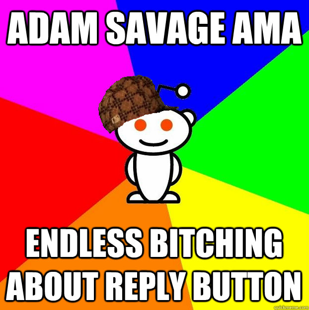 ADAM SAVAGE AMA ENDLESS BITCHING ABOUT REPLY BUTTON  Scumbag Redditor