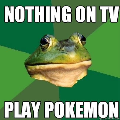 nothing on tv play pokemon  Foul Bachelor Frog