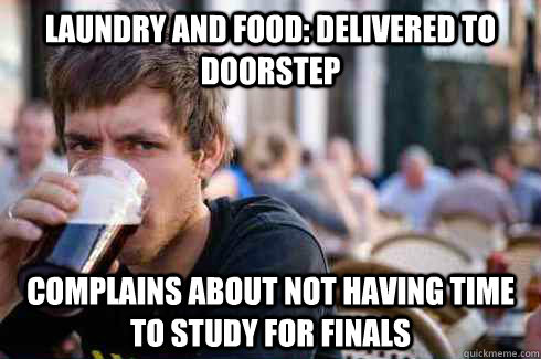 Laundry and food: Delivered to doorstep Complains about not having time to study for finals  Lazy College Senior