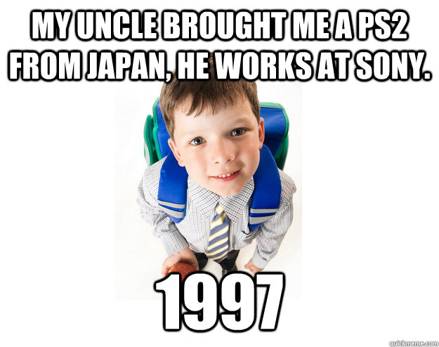 My uncle brought me a PS2 from japan, he works at sony. 1997 - My uncle brought me a PS2 from japan, he works at sony. 1997  Lying School Kid