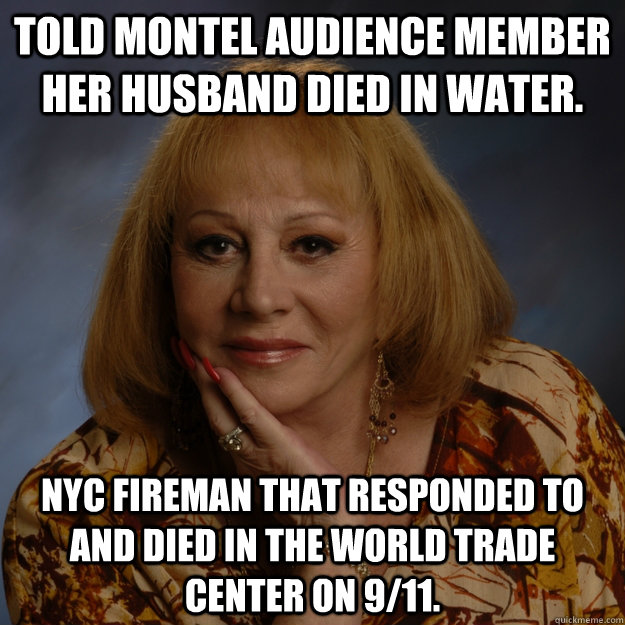 Told Montel audience member her husband died in water. NYC fireman that responded to and died in the World Trade Center on 9/11.  Bullshit Psychic