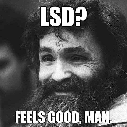 LSD? Feels good, man. - LSD? Feels good, man.  Condescending Charles Manson