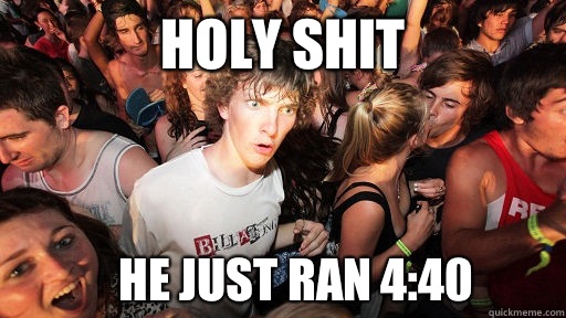holy shit He just ran 4:40  Sudden Clarity Clarence