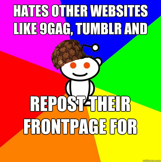 Hates other websites like 9gag, tumblr and funnyjunk repost their frontpage for karma  Scumbag Redditor