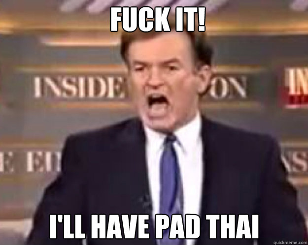 FUCK IT! I'll Have Pad Thai  fuck it bill