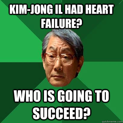Kim-Jong Il had Heart failure? Who is going to succeed?  High Expectations Asian Father
