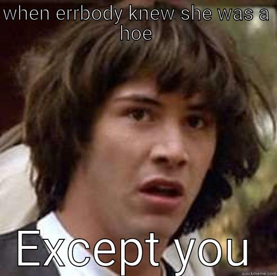 WHEN ERRBODY KNEW SHE WAS A HOE EXCEPT YOU conspiracy keanu