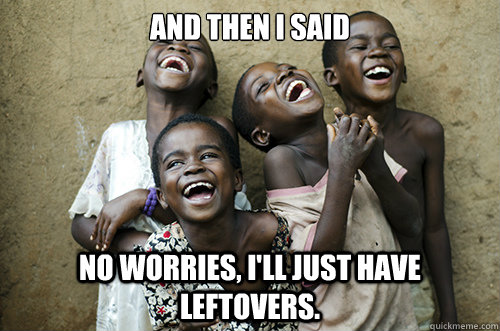AND THEN I said No worries, I'll just have leftovers.  