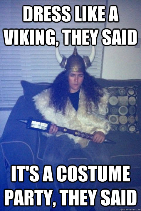 Dress like a viking, they said it's a costume party, they said - Dress like a viking, they said it's a costume party, they said  Awkward Party Viking