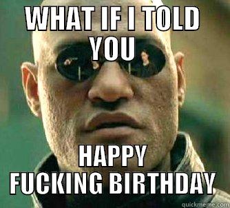 WHAT IF I TOLD YOU HAPPY FUCKING BIRTHDAY Matrix Morpheus