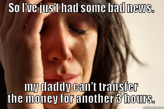 Daddy's girl - SO I'VE JUS'T HAD SOME BAD NEWS. MY DADDY CAN'T TRANSFER THE MONEY FOR ANOTHER 3 HOURS. First World Problems