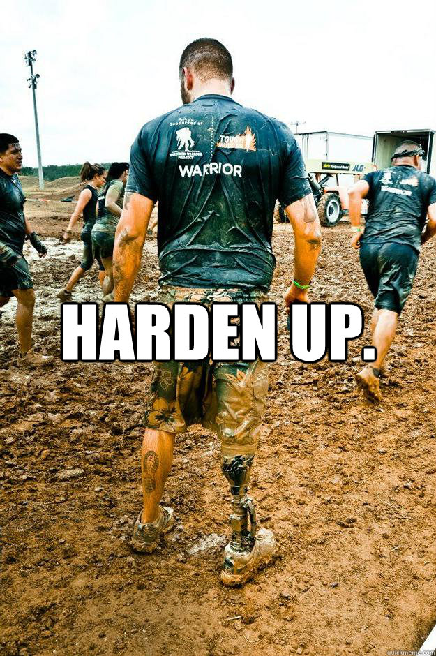 Harden up. - Harden up.  Warrior