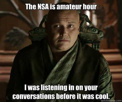 The NSA is amateur hour I was listening in on your conversations before it was cool. - The NSA is amateur hour I was listening in on your conversations before it was cool.  Varys