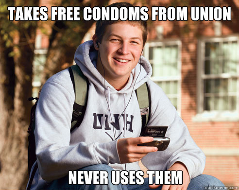 Takes free condoms from union never uses them  College Freshman