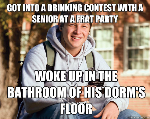 Got into a drinking contest with a senior at a frat party woke up in the bathroom of his dorm's floor  College Freshman