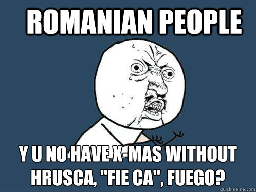 romanian people y u no have x-mas without hrusca, 